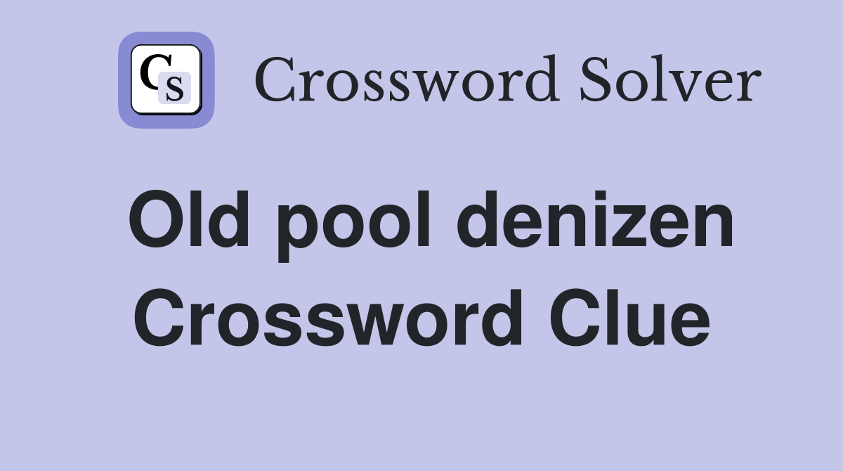 Old pool denizen Crossword Clue
