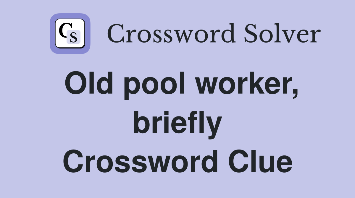 Old pool worker, briefly Crossword Clue