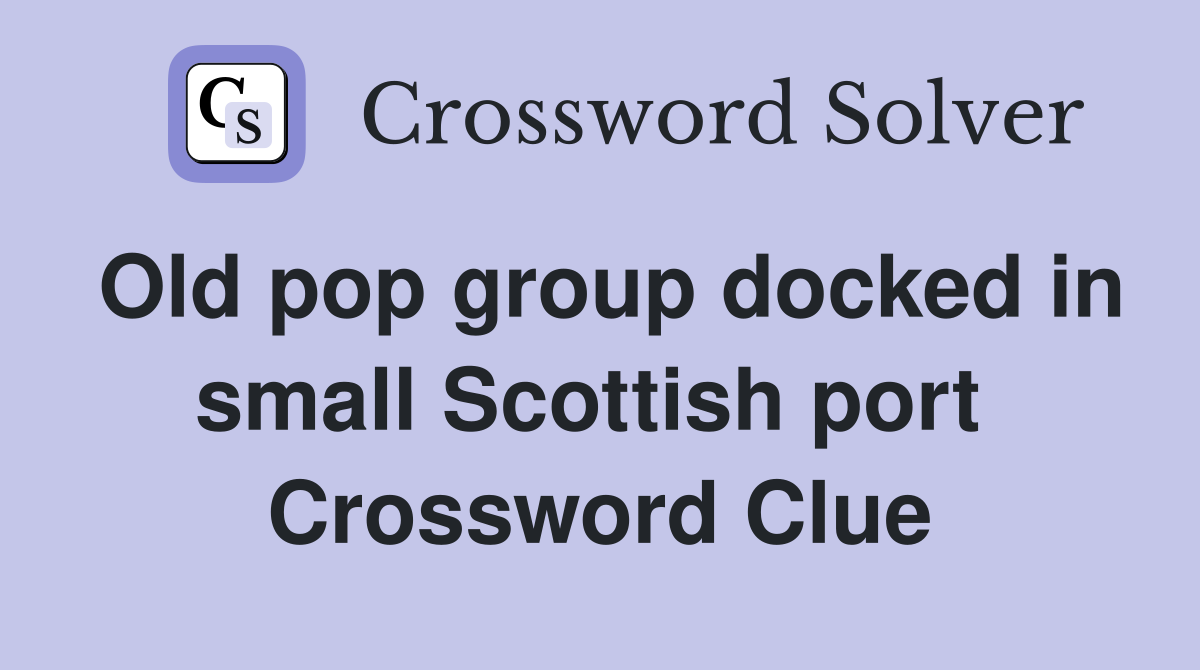 Old pop group docked in small Scottish port  Crossword Clue