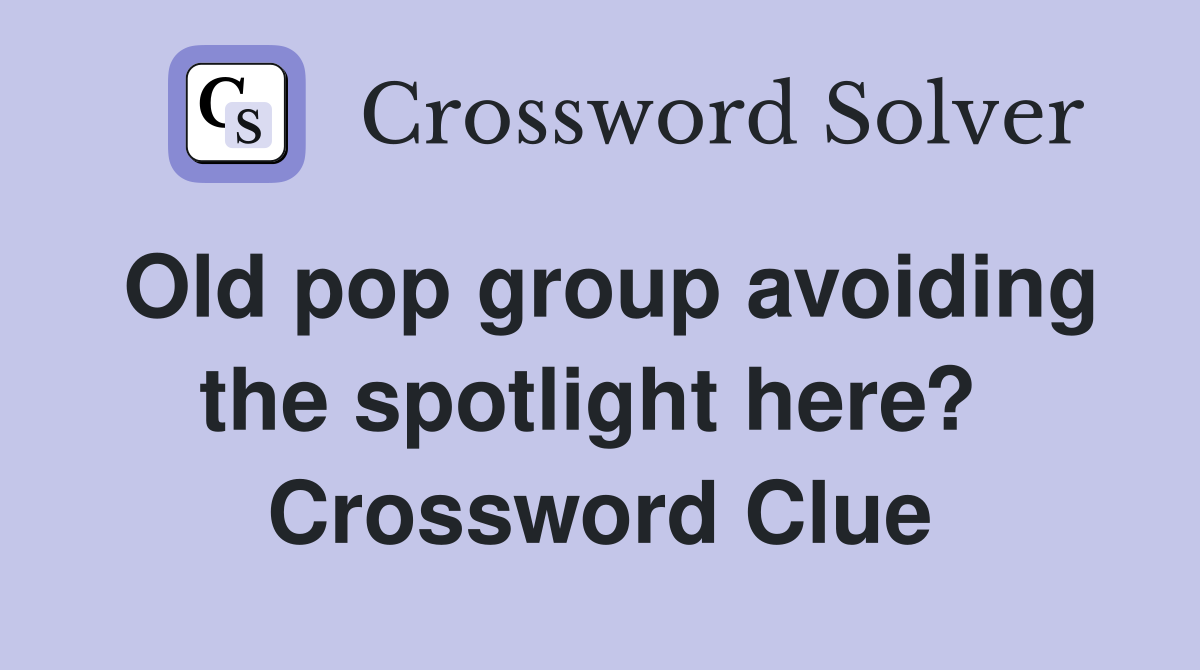 Old pop group avoiding the spotlight here?  Crossword Clue