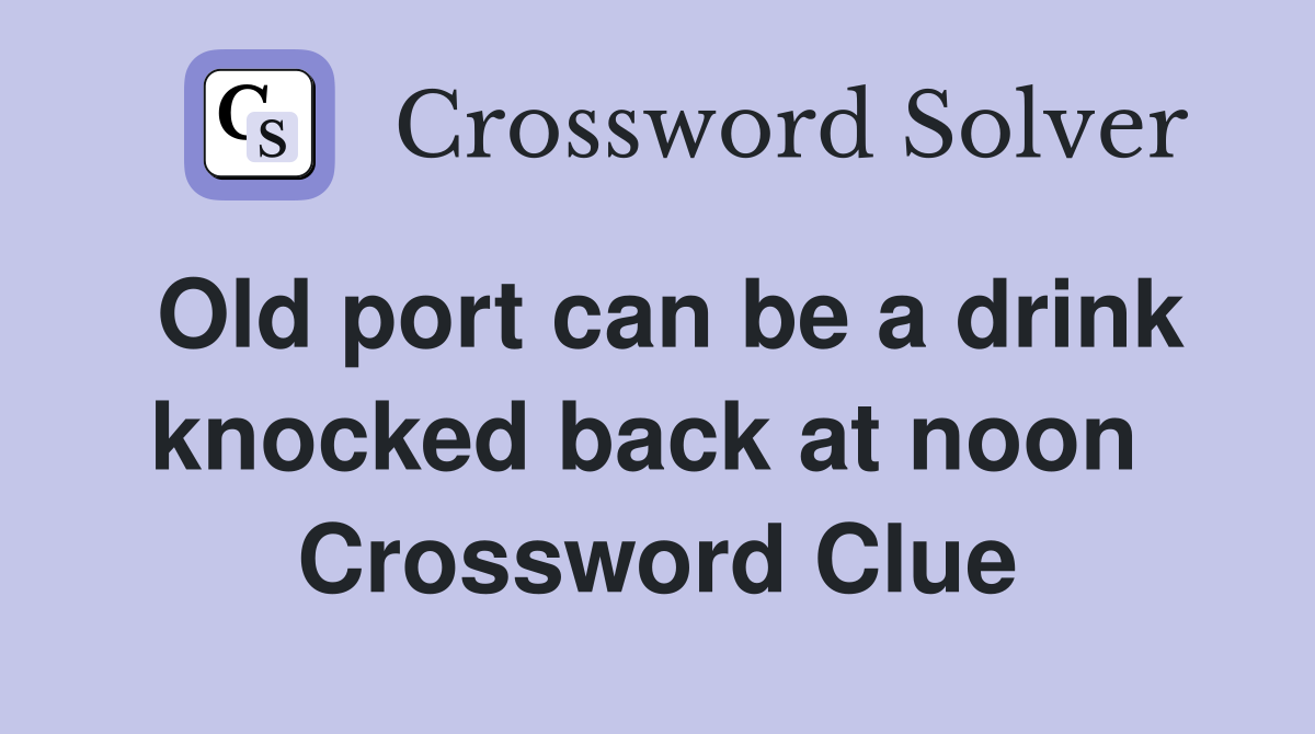Old port can be a drink knocked back at noon  Crossword Clue
