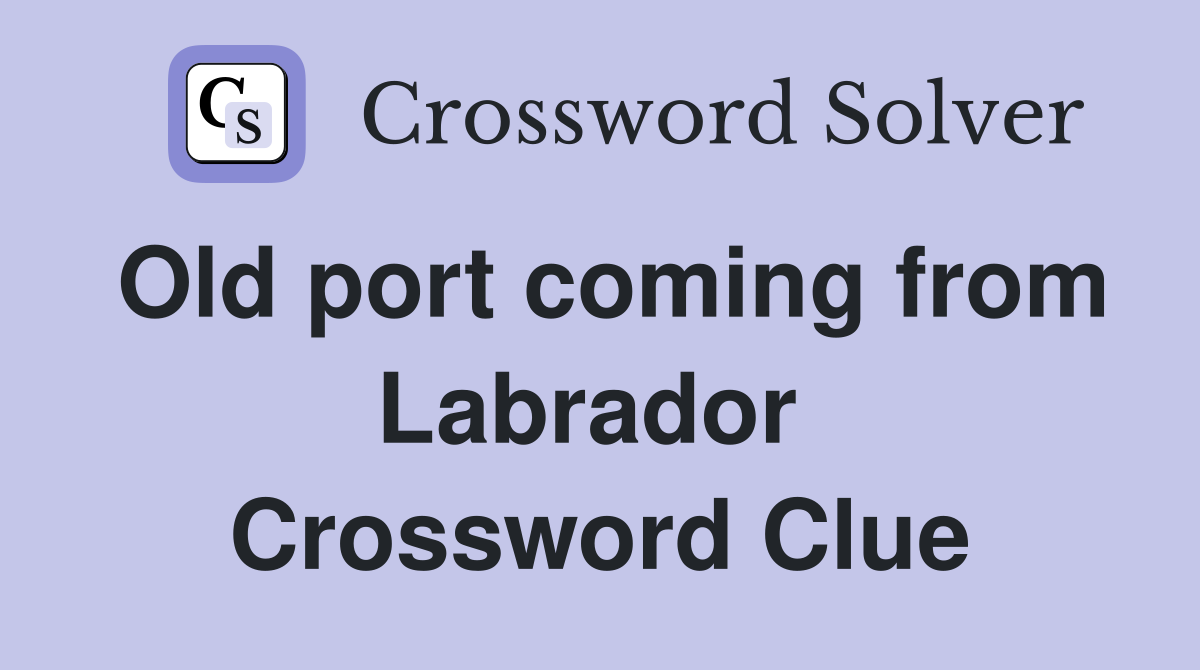 Old port coming from Labrador  Crossword Clue