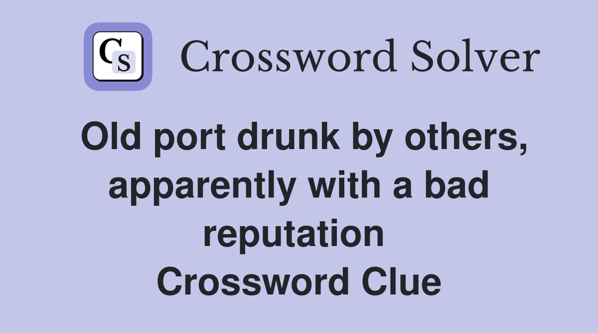 Old port drunk by others, apparently with a bad reputation  Crossword Clue