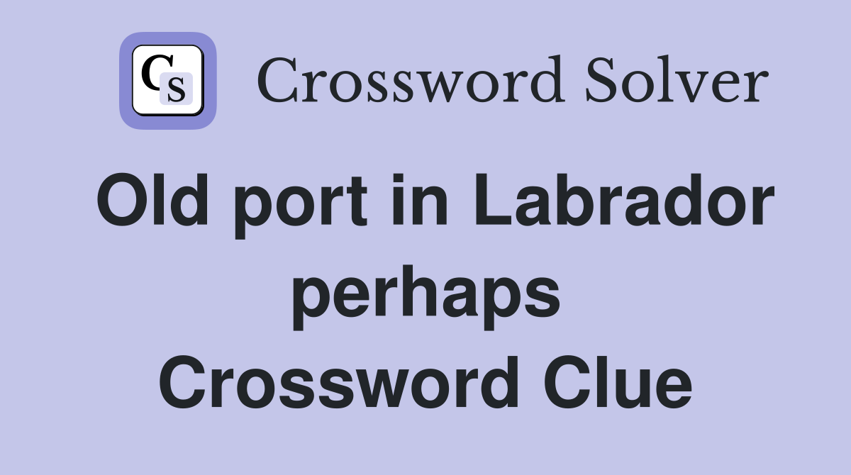 Old port in Labrador perhaps Crossword Clue