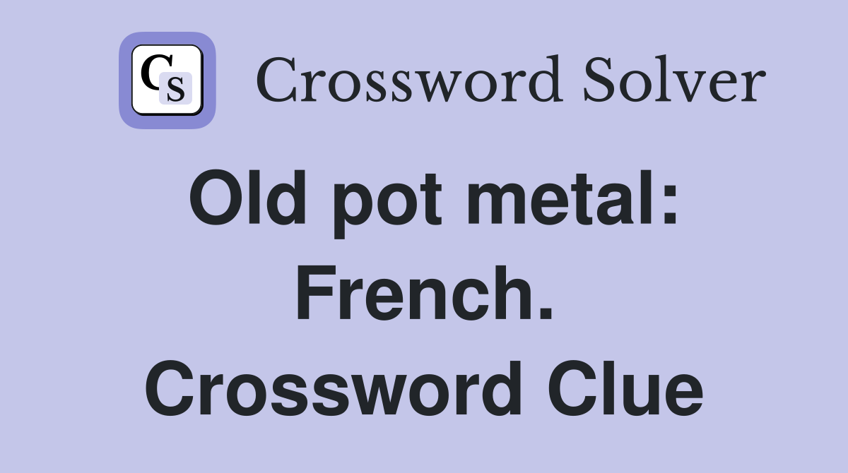 Old pot metal: French. Crossword Clue