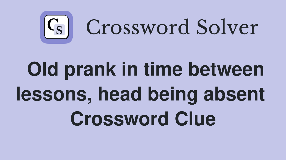 Old prank in time between lessons, head being absent  Crossword Clue