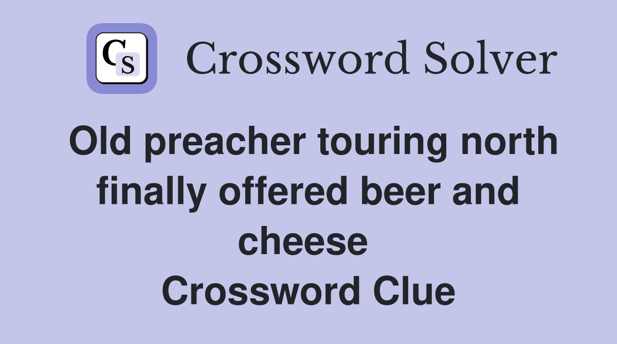 Old preacher touring north finally offered beer and cheese  Crossword Clue