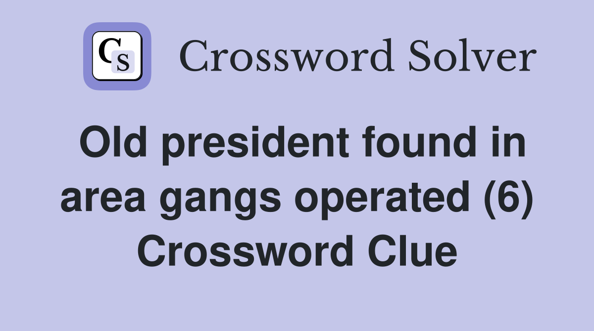 Old president found in area gangs operated (6) Crossword Clue