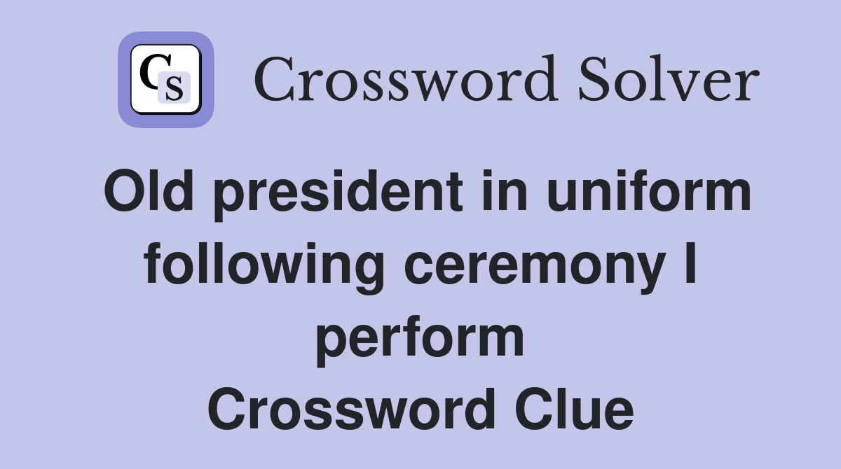 Old president in uniform following ceremony I perform Crossword Clue