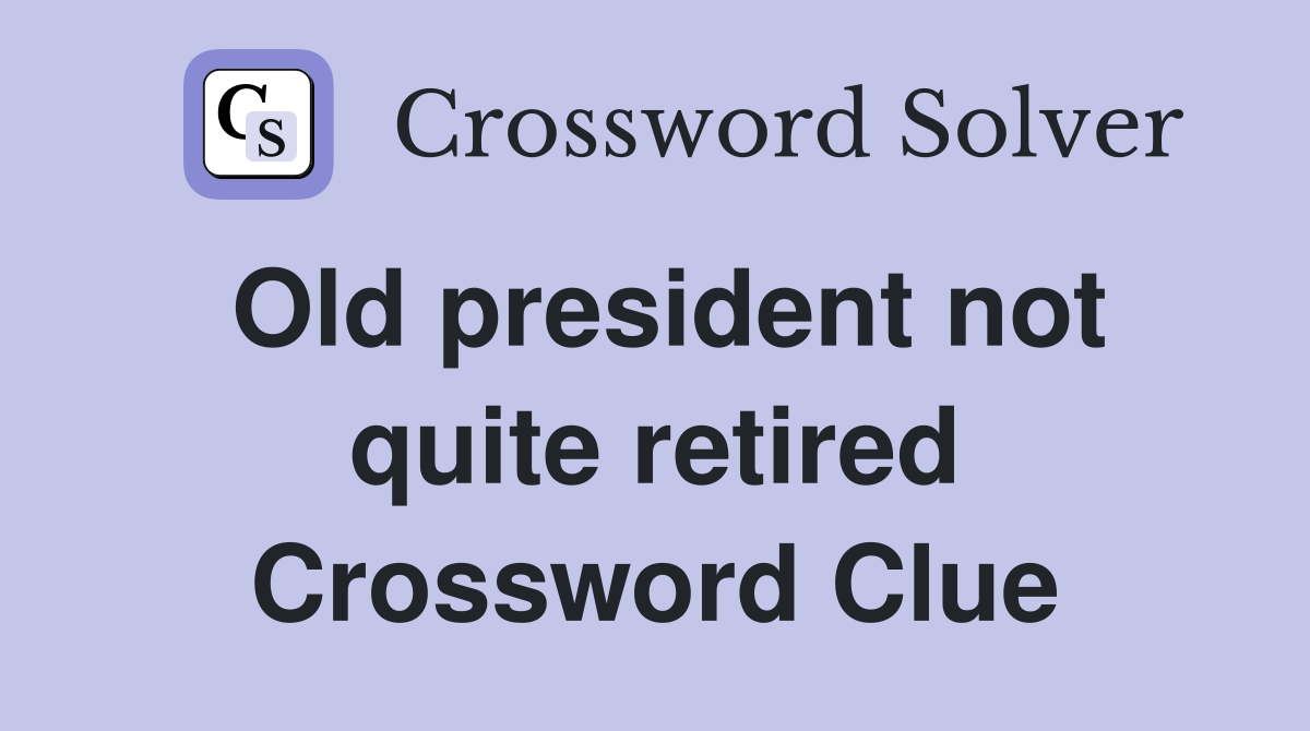 Old president not quite retired Crossword Clue