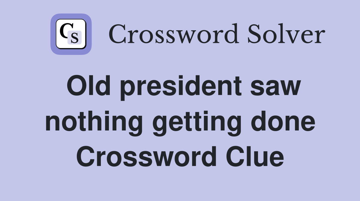Old president saw nothing getting done Crossword Clue