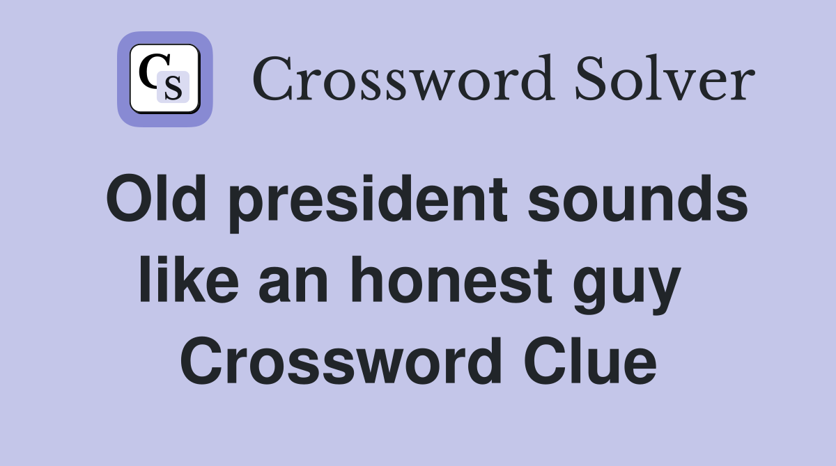 Old president sounds like an honest guy  Crossword Clue