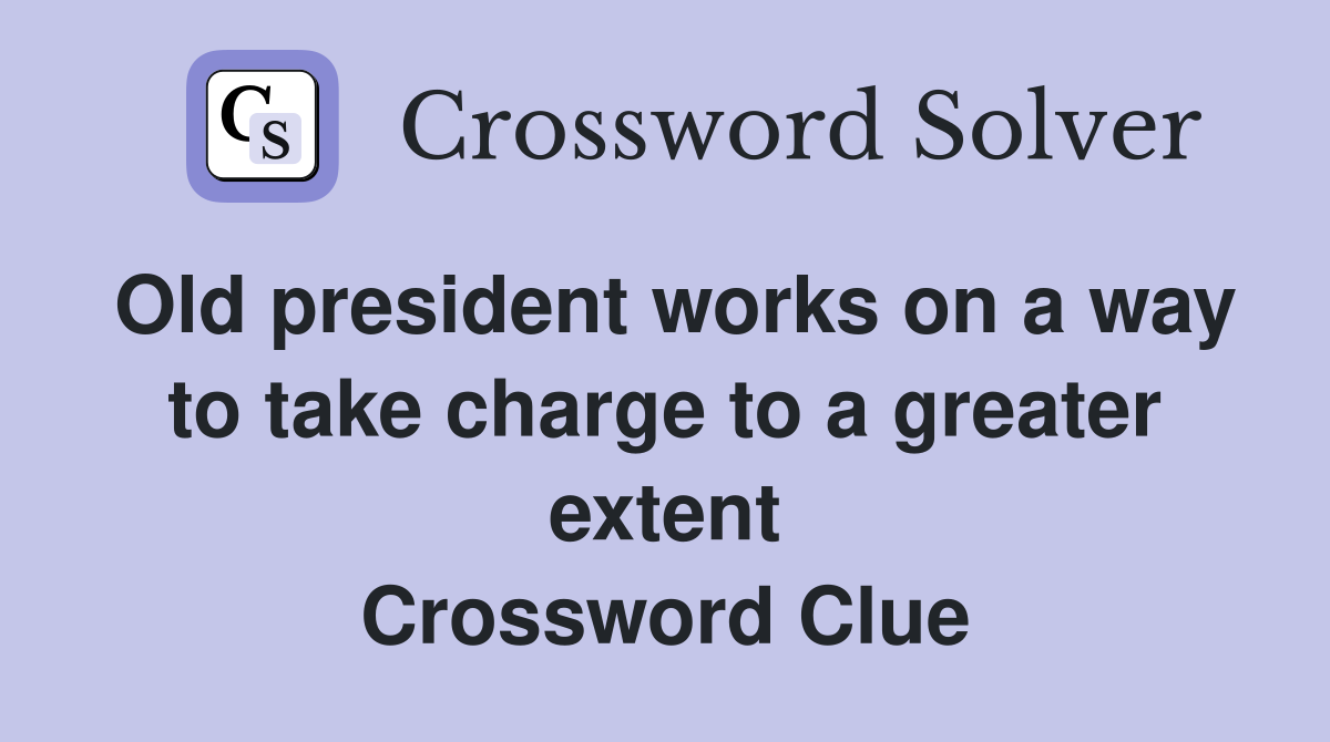 Old president works on a way to take charge to a greater extent Crossword Clue