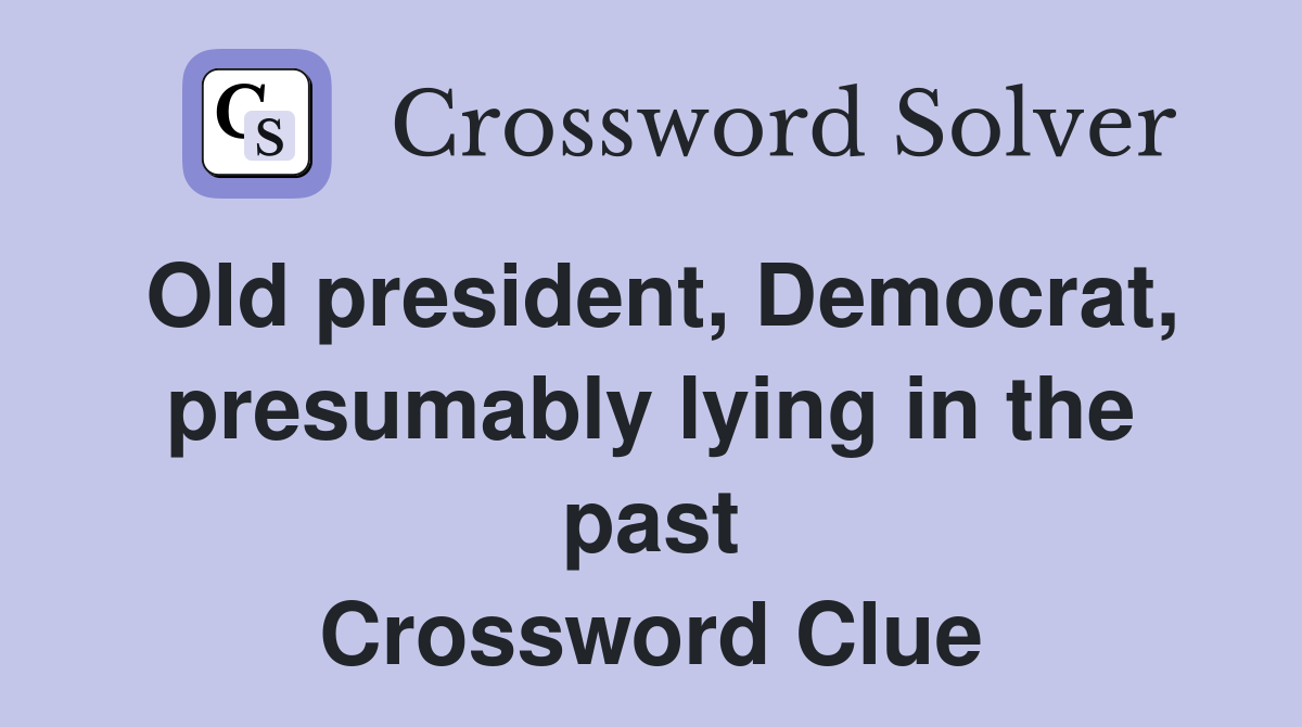 Old president, Democrat, presumably lying in the past Crossword Clue