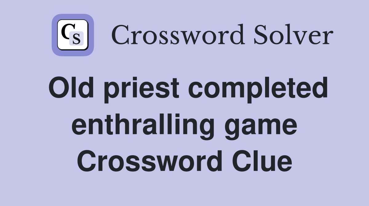 Old priest completed enthralling game Crossword Clue