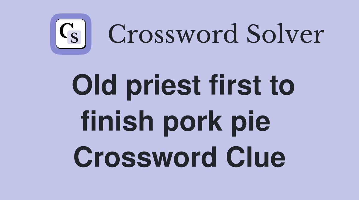Old priest first to finish pork pie  Crossword Clue