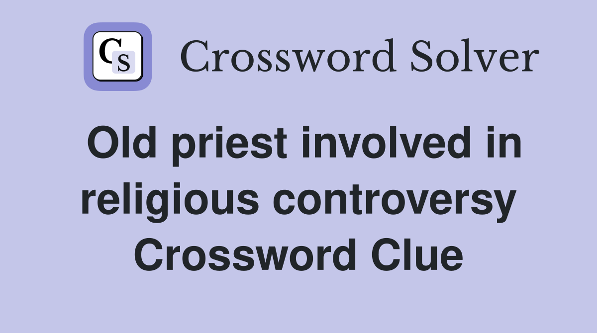 Old priest involved in religious controversy Crossword Clue