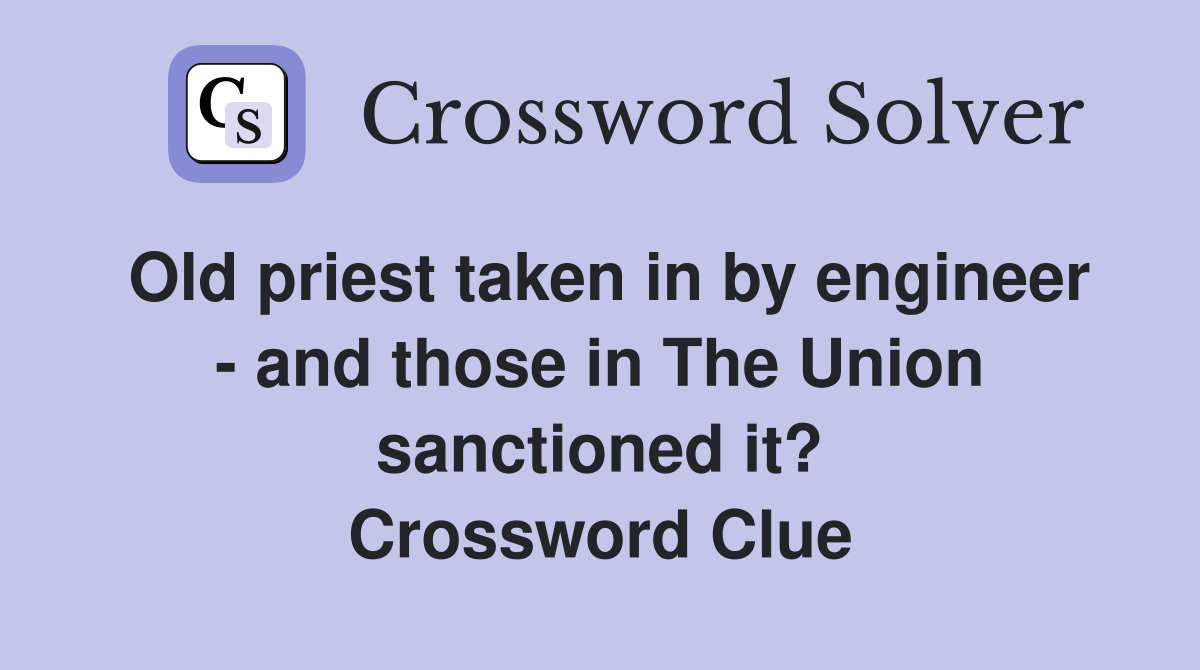 Old priest taken in by engineer - and those in The Union sanctioned it? Crossword Clue