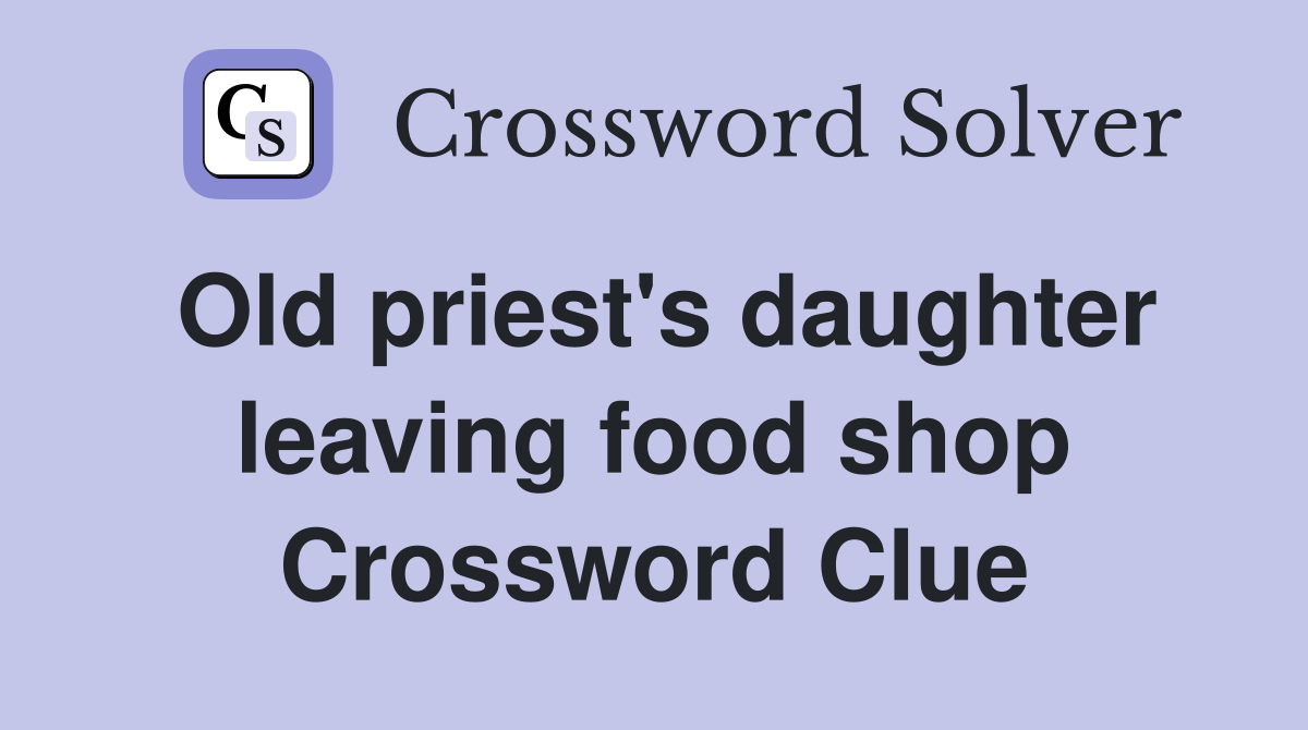 Old priest's daughter leaving food shop Crossword Clue