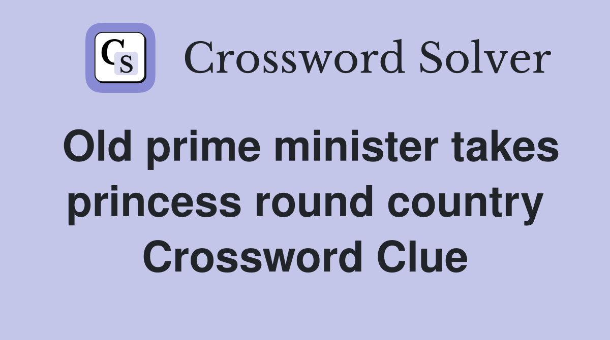 Old prime minister takes princess round country Crossword Clue