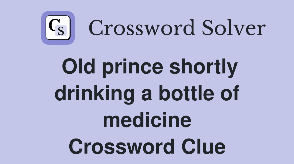 Old prince shortly drinking a bottle of medicine Crossword Clue