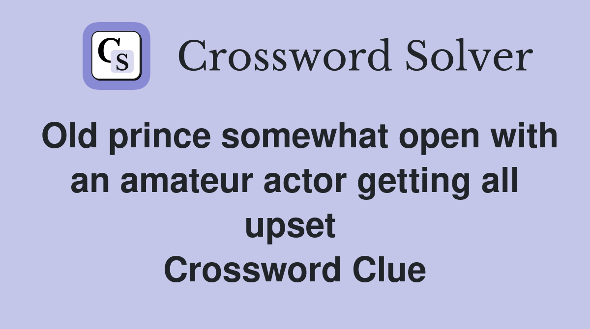 Old prince somewhat open with an amateur actor getting all upset  Crossword Clue