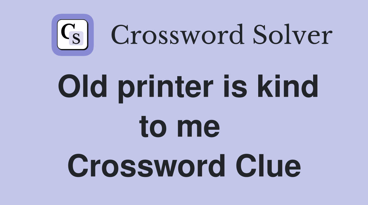 Old printer is kind to me  Crossword Clue