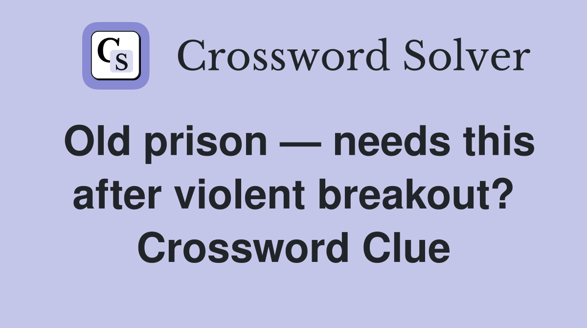 Old prison — needs this after violent breakout? Crossword Clue