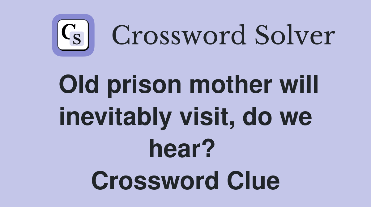 Old prison mother will inevitably visit, do we hear?  Crossword Clue