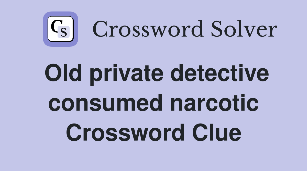 Old private detective consumed narcotic Crossword Clue