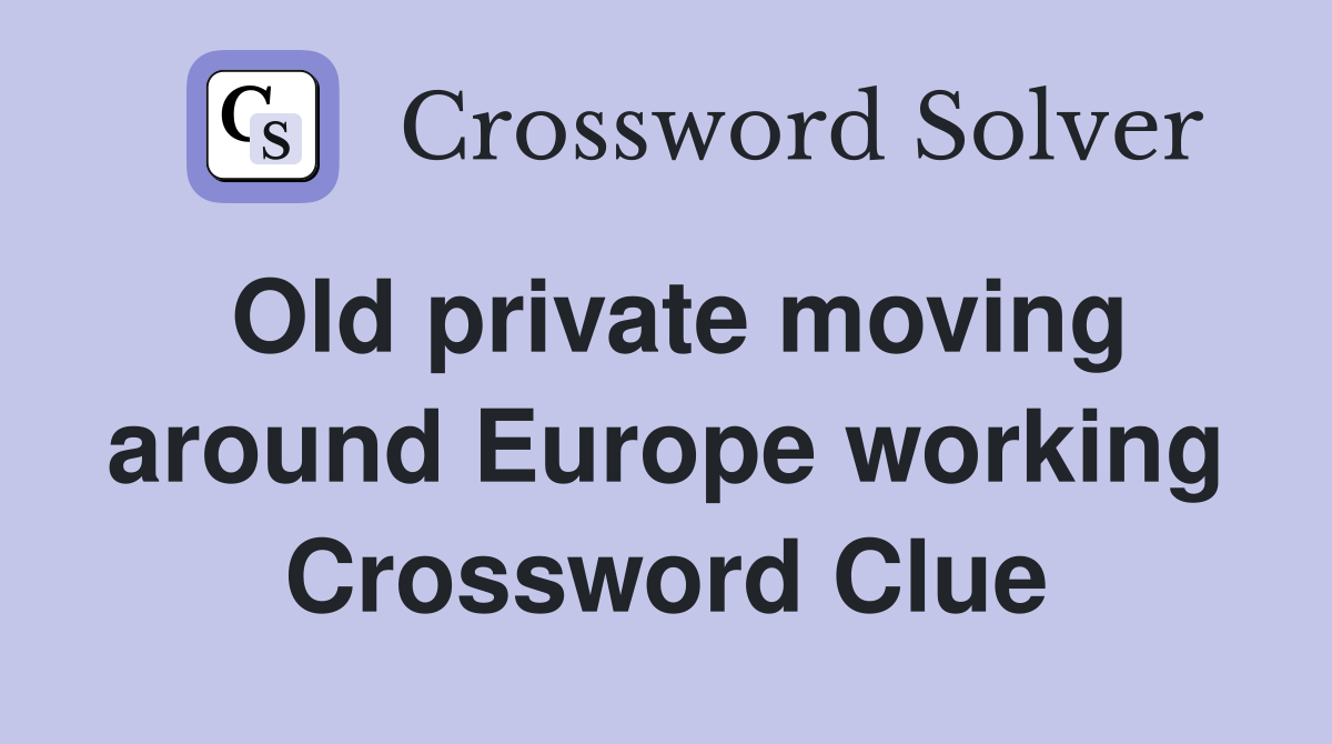 Old private moving around Europe working Crossword Clue