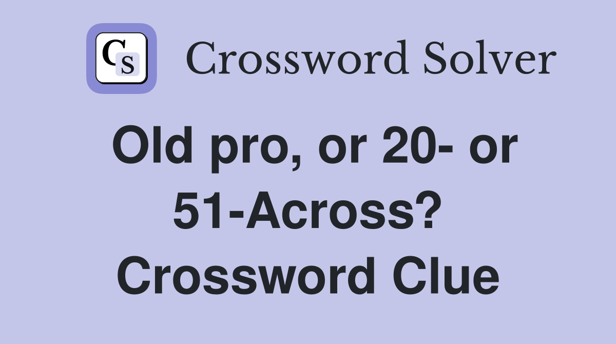 Old pro, or 20- or 51-Across? Crossword Clue