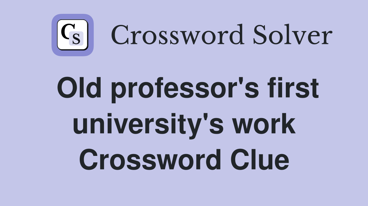 Old professor's first university's work Crossword Clue