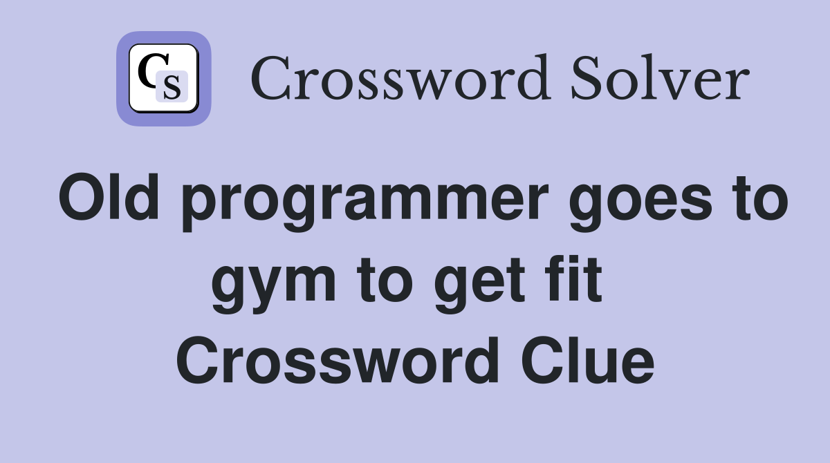 Old programmer goes to gym to get fit  Crossword Clue