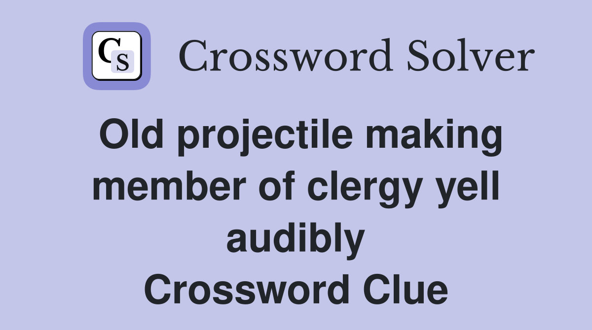 Old projectile making member of clergy yell audibly Crossword Clue