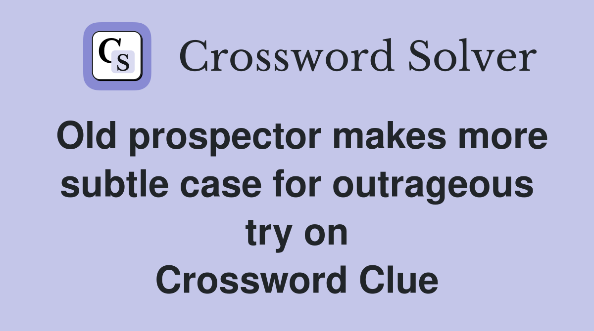 Old prospector makes more subtle case for outrageous try on Crossword Clue