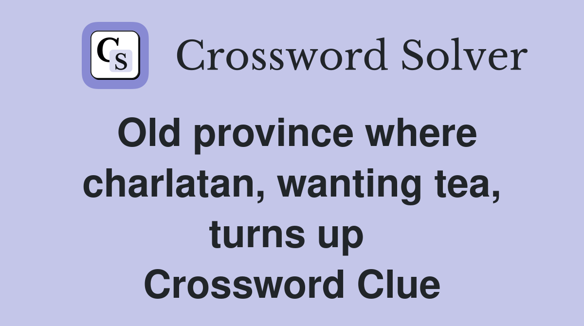Old province where charlatan, wanting tea, turns up  Crossword Clue