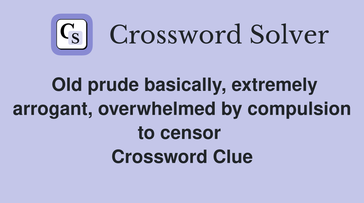 Old prude basically, extremely arrogant, overwhelmed by compulsion to censor  Crossword Clue