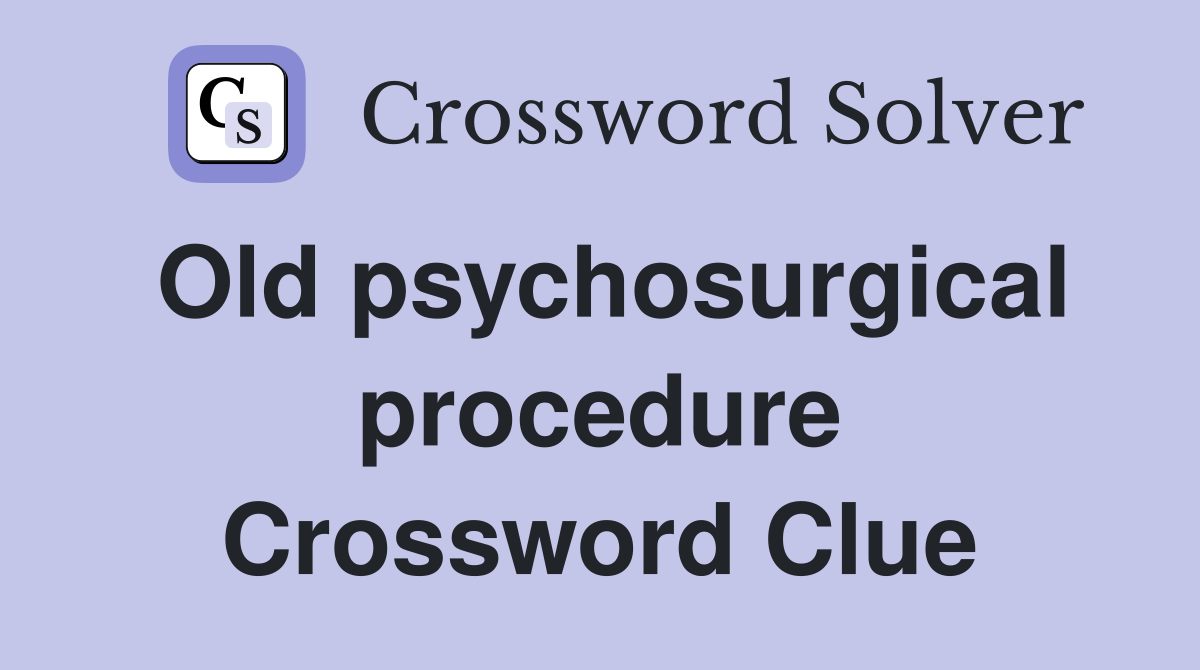 Old psychosurgical procedure Crossword Clue