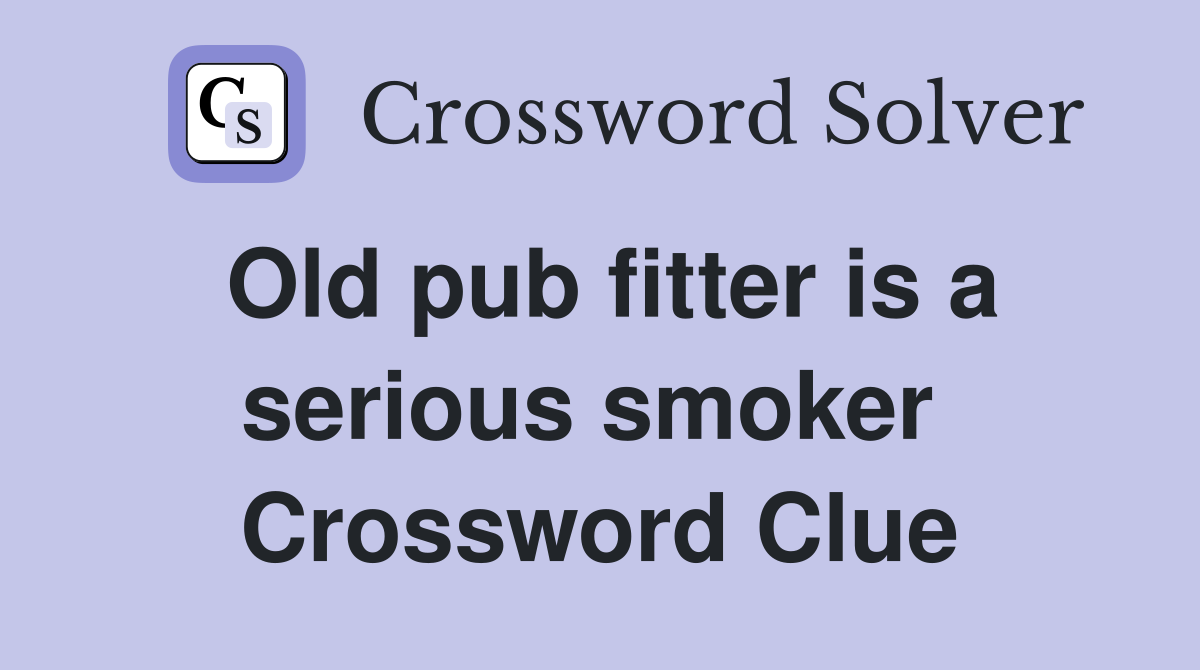 Old pub fitter is a serious smoker  Crossword Clue