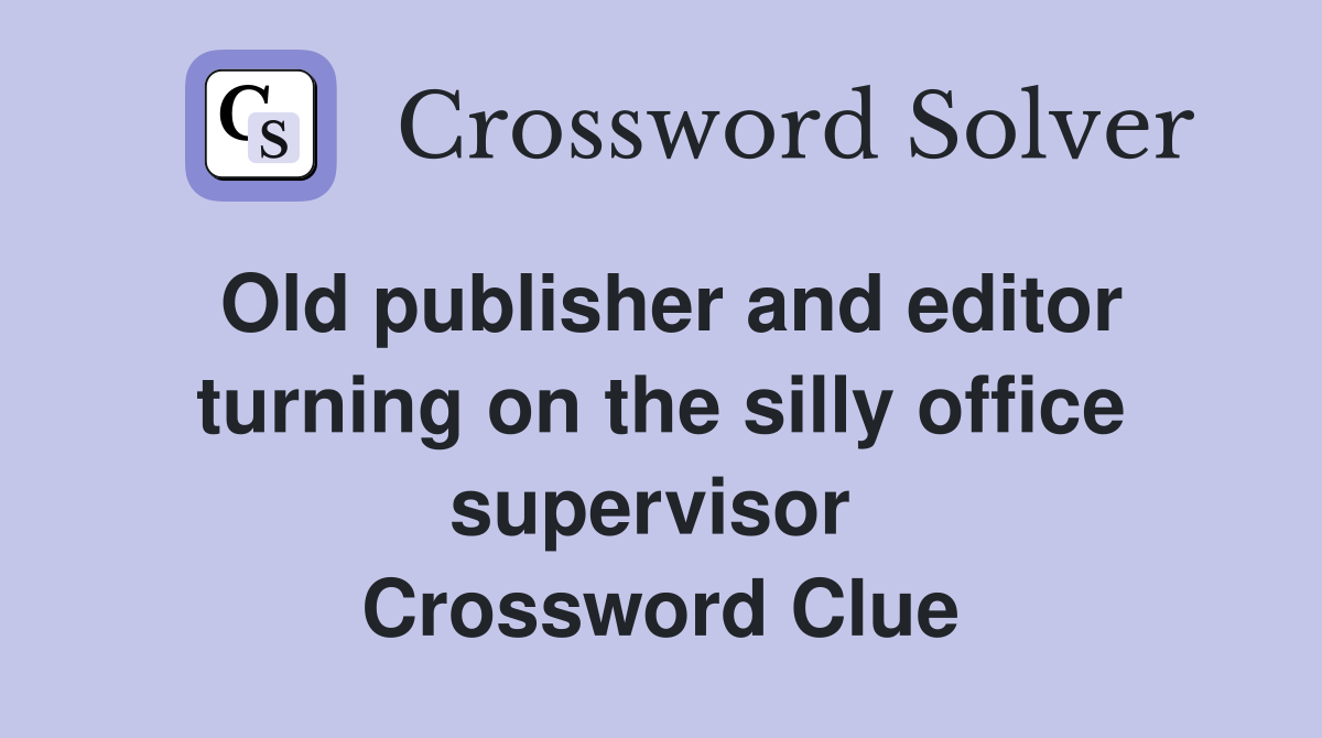 Old publisher and editor turning on the silly office supervisor  Crossword Clue