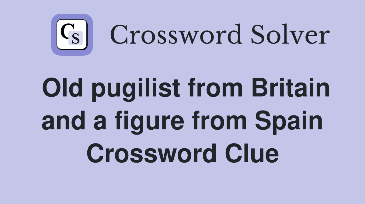 Old pugilist from Britain and a figure from Spain Crossword Clue