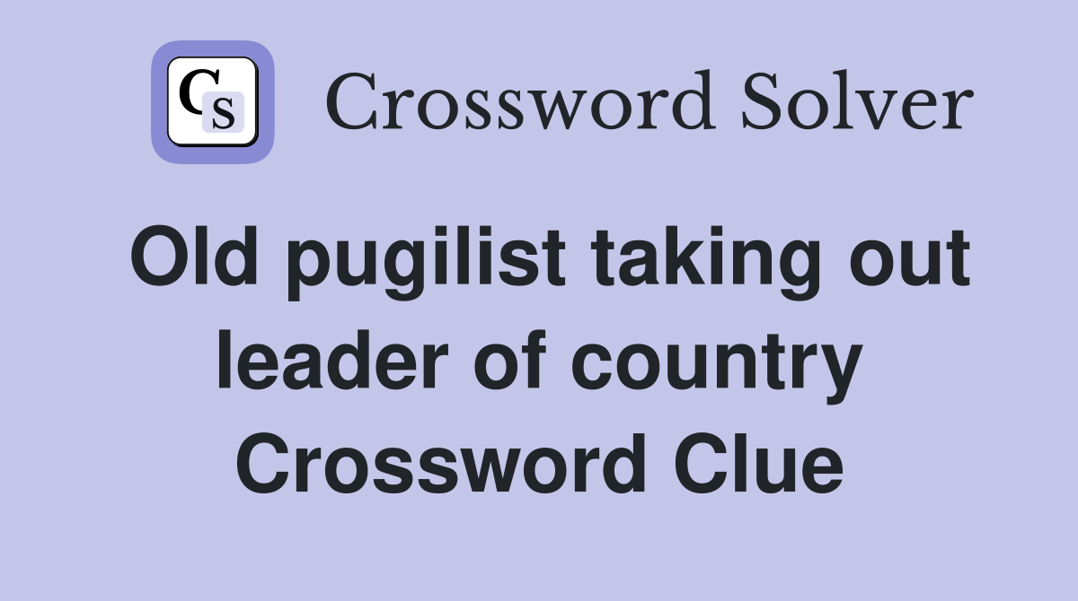 Old pugilist taking out leader of country Crossword Clue