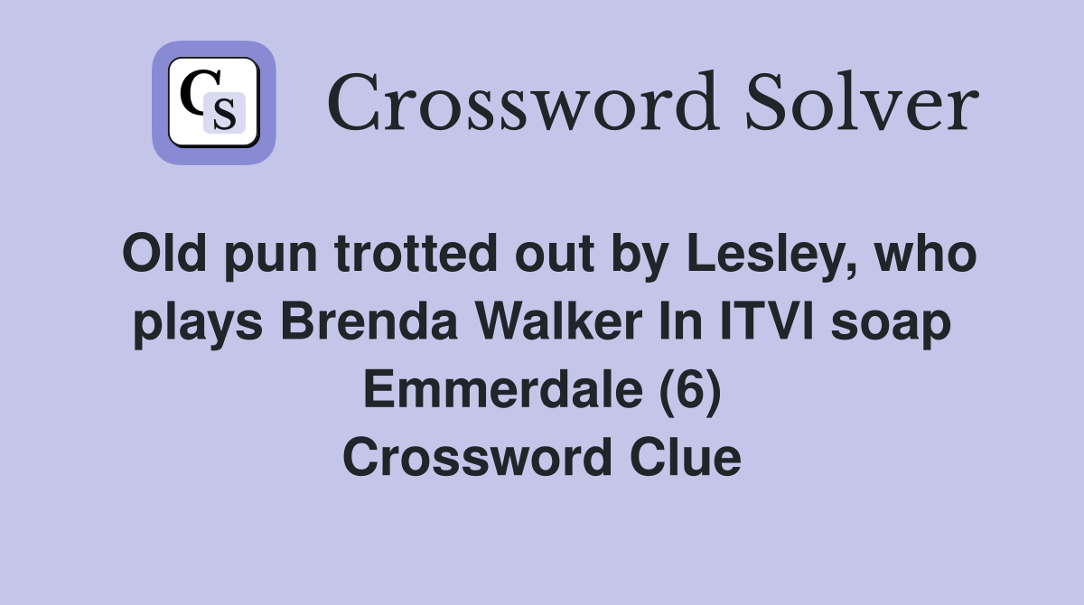Old pun trotted out by Lesley, who plays Brenda Walker In ITVl soap Emmerdale (6) Crossword Clue