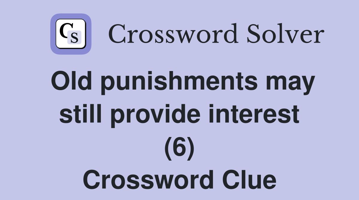Old punishments may still provide interest (6) Crossword Clue