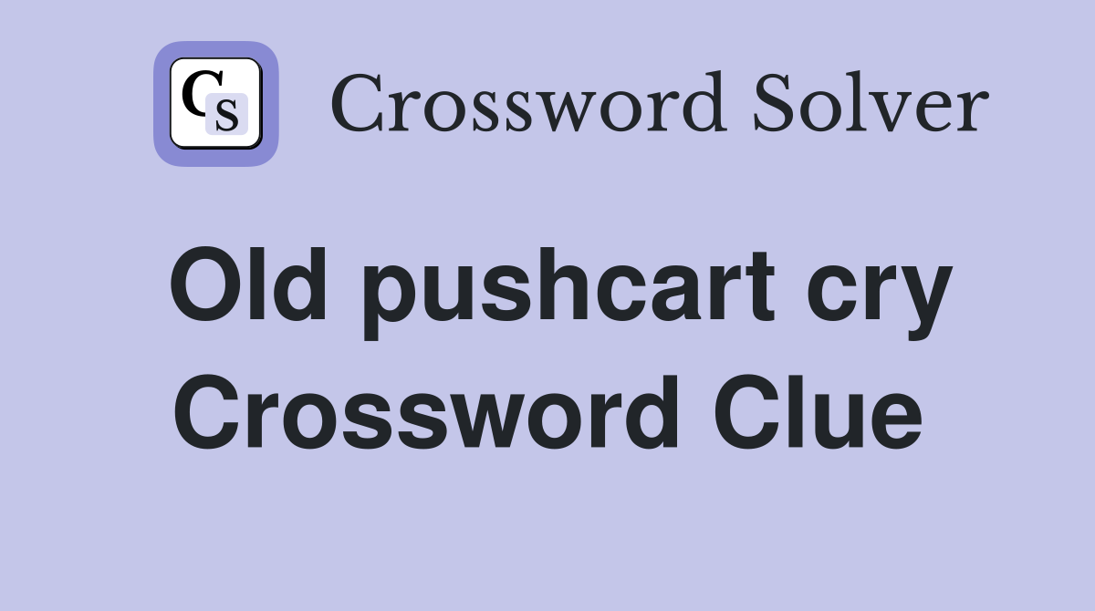 Old pushcart cry Crossword Clue