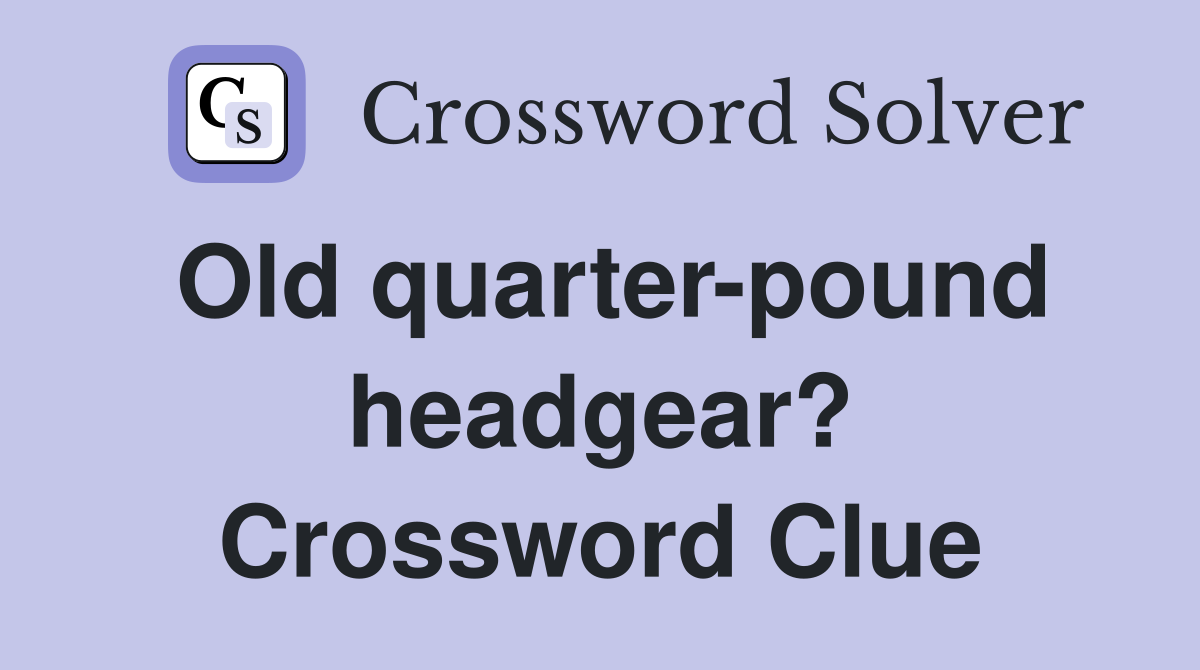 Old quarter-pound headgear? Crossword Clue