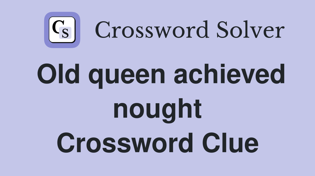 Old queen achieved nought Crossword Clue