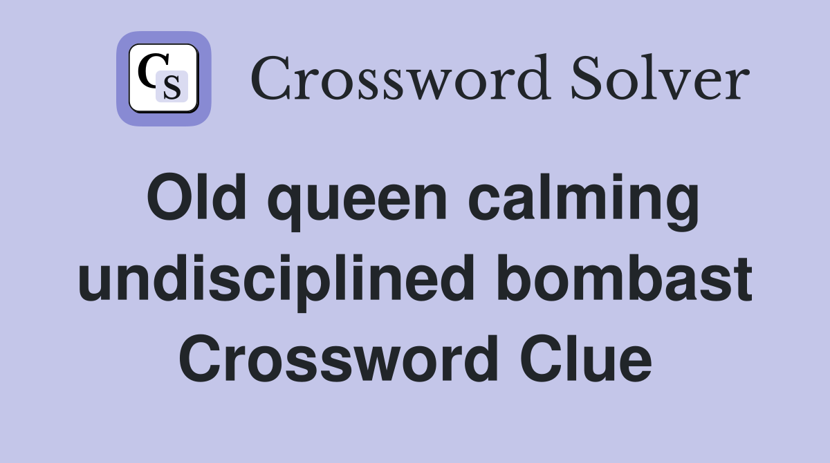 Old queen calming undisciplined bombast Crossword Clue