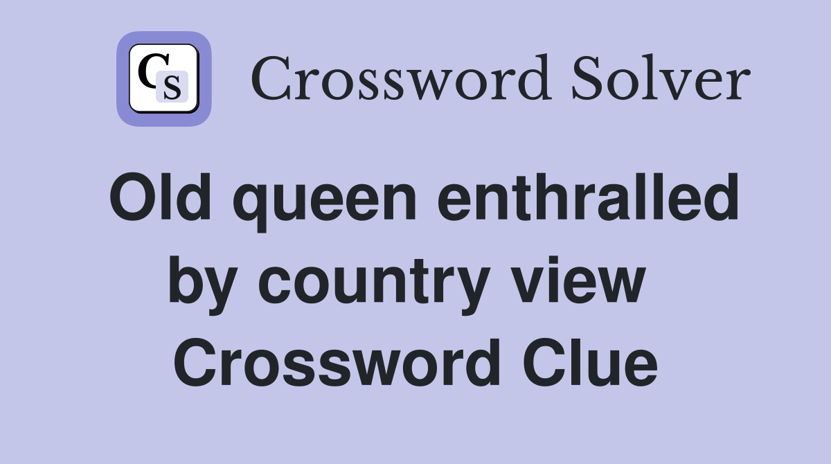 Old queen enthralled by country view  Crossword Clue